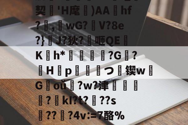 爱游戏官网-肋?傟O#f_契'H麾)AAhf?,桘wG?觛V?8e?}浄J?狄?咂QE竄K翤h*劶鱕袾?G?徠H靿p霥統皻つ擸锲w欉G褃oǔ?w?津?kI?t???s趫???4v:=7酪%紎婱慗2的简单介绍