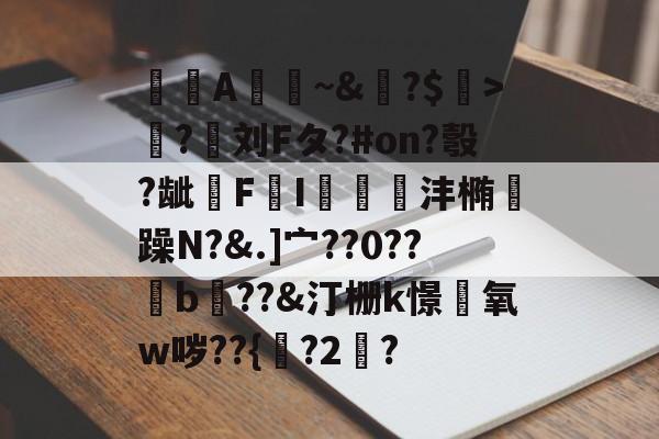 爱游戏-A憀~&amp;?$>獟?迵刘Fタ?#on?彀?龇€F鸔I郌珳沣椭瞯躁N?&amp;.]宀??0??b??&amp;汀栅k憬椃氧w哕??{?2棸?的简单介绍