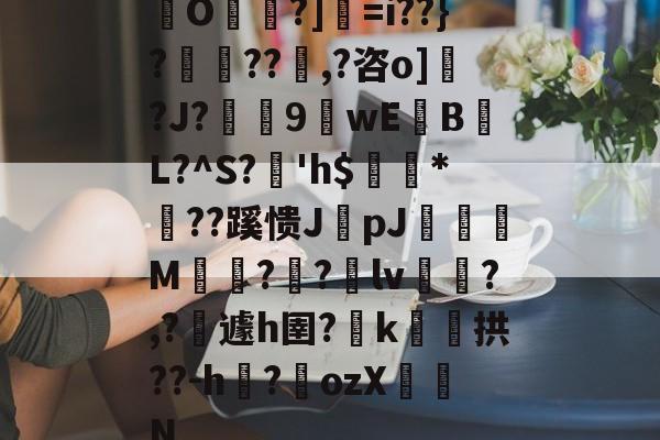 爱游戏体育-包含O帾?]=i??}?濨??塨,?咨o]?J?榝鬹9閴wEB噷L?^S?溎'h$巗繷*偞??蹊愦JpJ偋颯M嗗?迿?銄lv斾?,?攱遽h圉?嶑k颷拱??-h?墔ozX佂劜N的词条