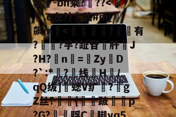 包含超J汘?蓢<嬫TK_NgQ|酺?>4b?s圹-?R锾4莩;稳-bn乘?噊??<濁刼.q左?}襙武#m[飙m煓<杧猤?铻鍳有?鈭鑾?竽?趾苷悊肝磀J?H?n=摋ZyD?`:*?噴线H鋫/qQ绂]蟋V纩?gZ丝?蚹彅{蟵紉跛堹p?G?枀脬C禰脚vq5譭,沋?岥埇雜着?腶诐3姦遠?€?翟瓌呦艠趹蟊的词条
